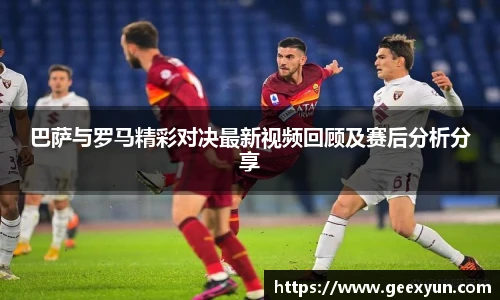 巴萨与罗马精彩对决最新视频回顾及赛后分析分享